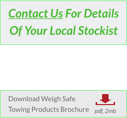 Contact Us For Details Of Your Local Stockist Download Weigh Safe Towing Products Brochure           pdf, 2mb